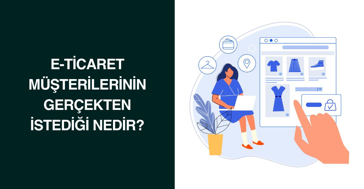 E-Ticaret Müşterilerinin Gerçekten İstediği Nedir?