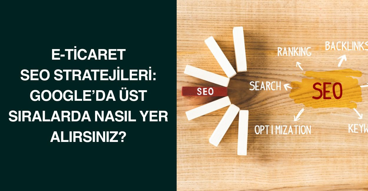 E-Ticaret SEO Stratejileri: Google'da Üst Sıralarda Nasıl Yer Alırsınız?