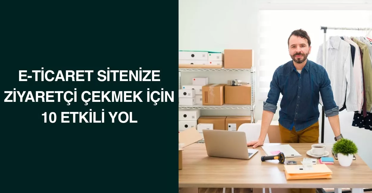 E-Ticaret Sitenize Ziyaretçi Çekmek İçin 10 Etkili Yol