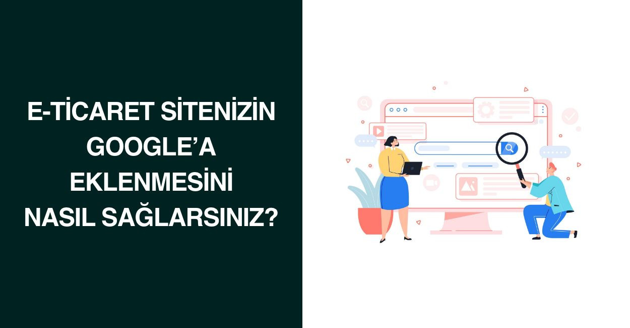 E-Ticaret Sitenizin Google'a Eklenmesini Nasıl Sağlarsınız?