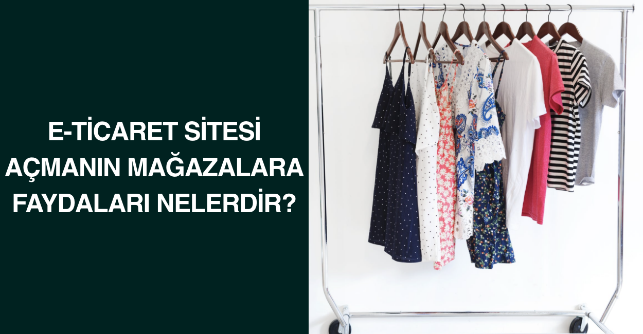 E-Ticaret sitesi açmanın mağazalara faydaları nelerdir?