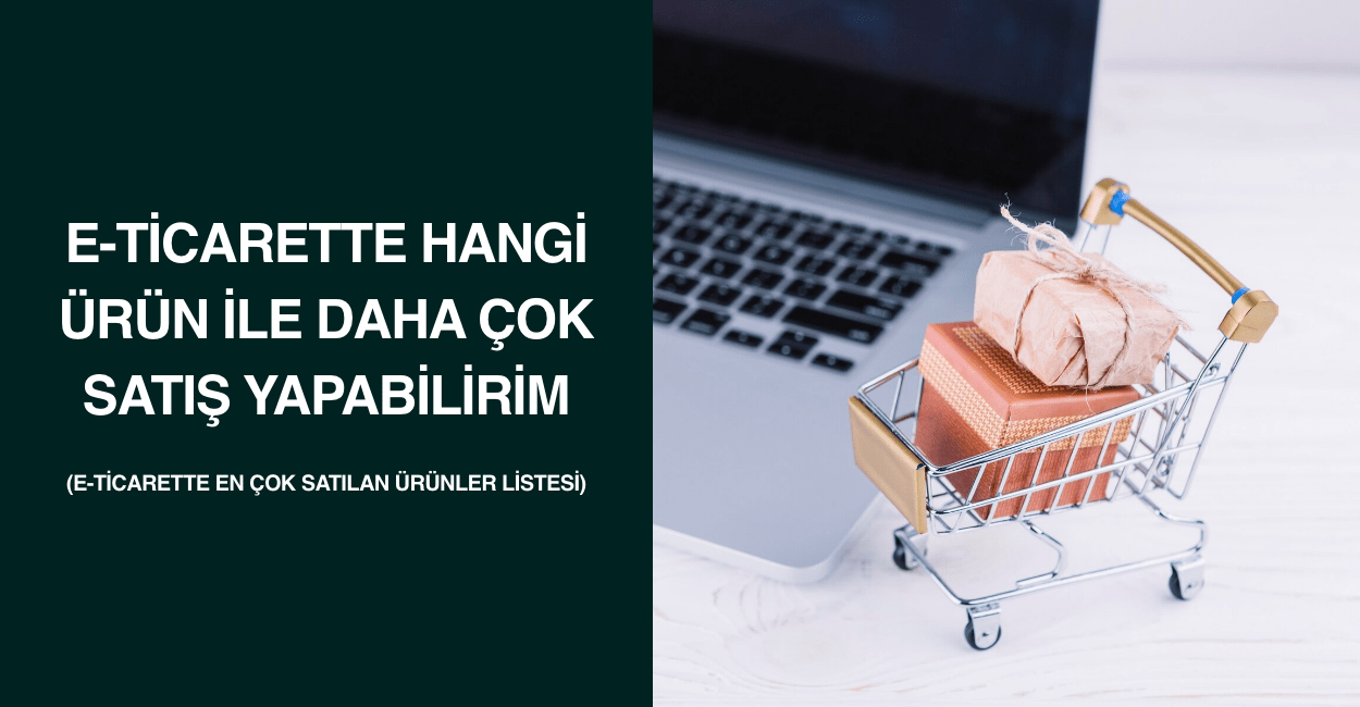 E-ticarette Hangi Ürün ile Daha Çok Satış Yapabilirim (E-Ticarette En Çok Satılan Ürünler Listesi)