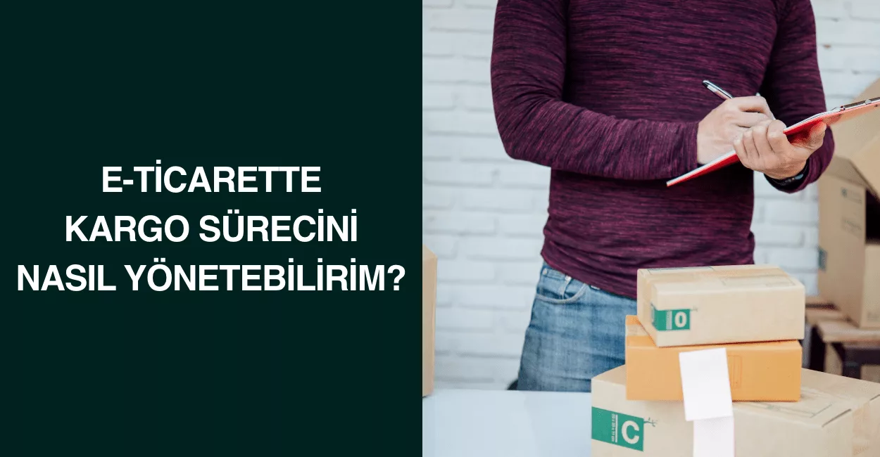 E-ticarette Kargo Sürecini Nasıl Yönetebilirim?