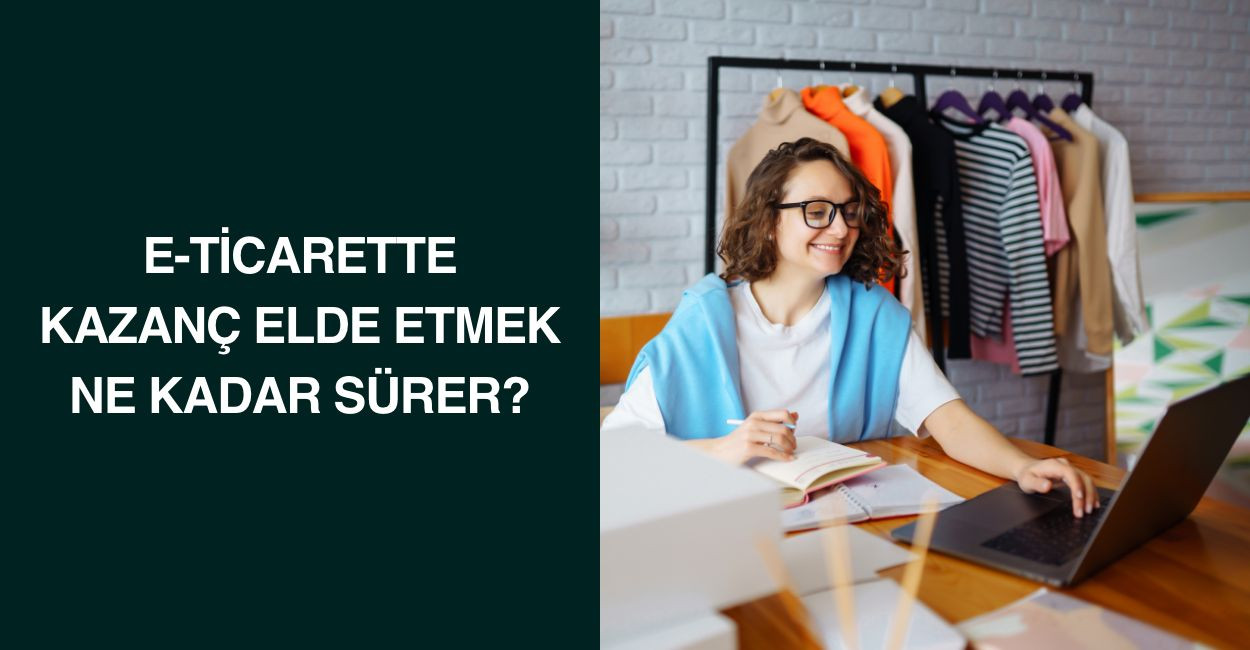 E-Ticarette Kazanç Elde Etmek Ne Kadar Sürer?