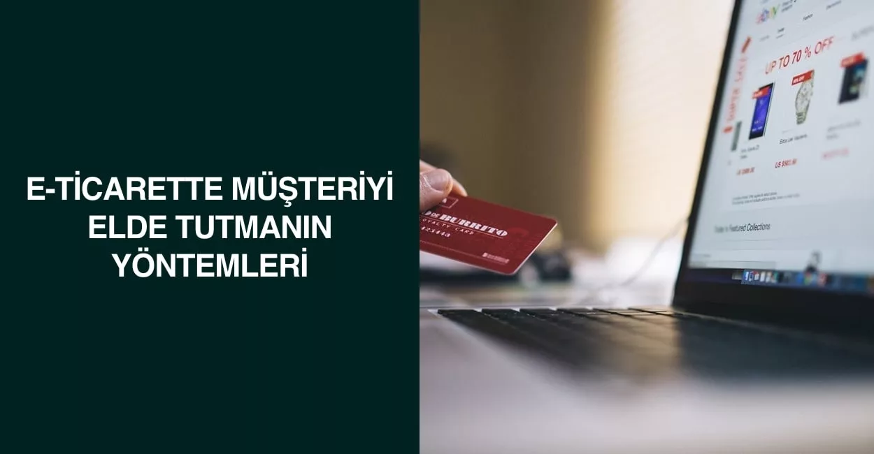 E-Ticarette Müşteriyi Elde Tutmanın Yöntemleri E-Ticarette Müşteriyi Elde Tutmanın Yöntemleri