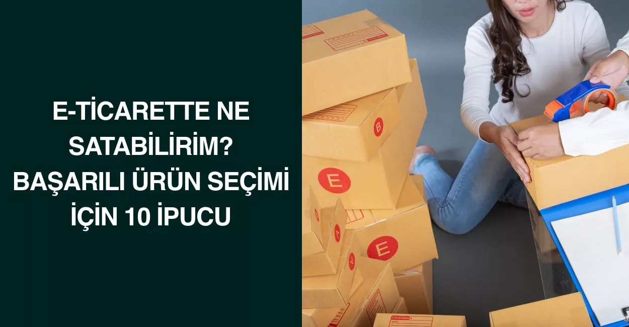 E-Ticarette Ne Satabilirim? Başarılı Ürün Seçimi İçin 10 İpucu