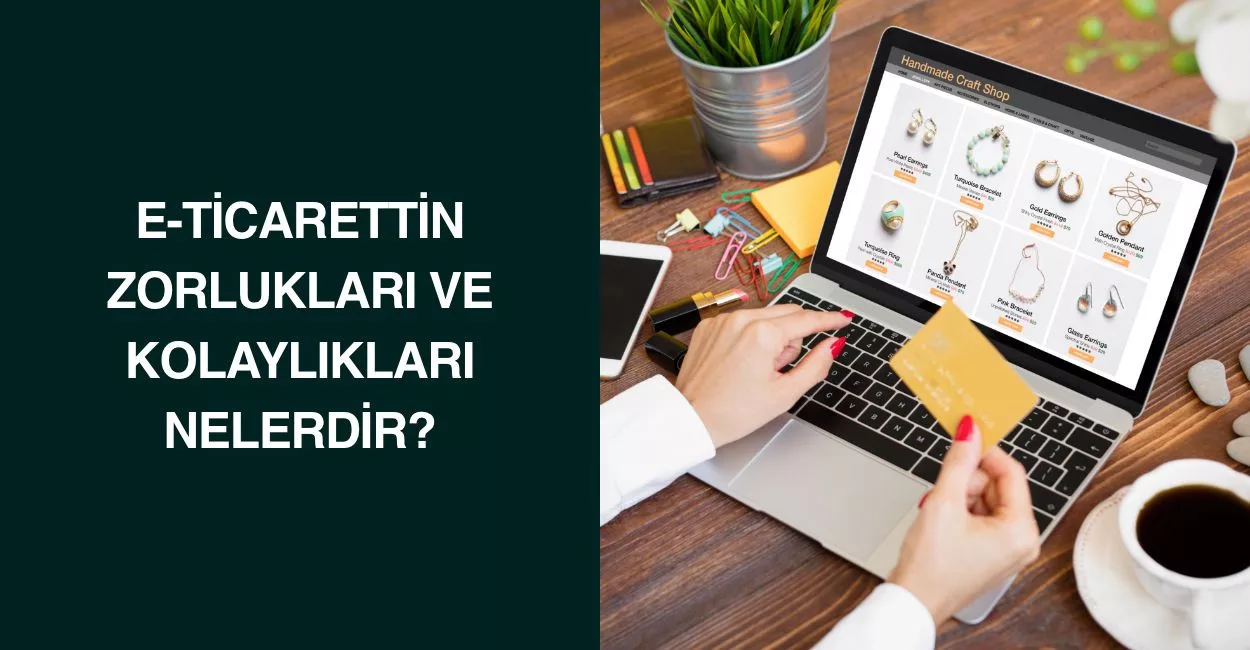 E-Ticarettin Zorlukları ve Kolaylıkları Nelerdir? E-Ticarettin Zorlukları ve Kolaylıkları Nelerdir?