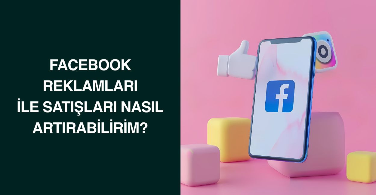 Facebook Reklamları ile Satışları Nasıl Artırabilirim?