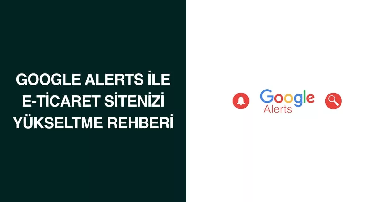 Google Alerts ile E-Ticaret Sitenizi Yükseltme Rehberi