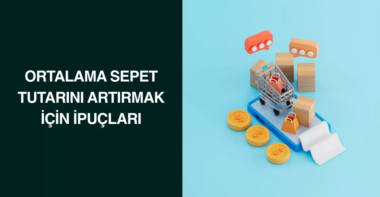 Ortalama Sepet Tutarını Artırmak İçin İpuçları Ortalama Sepet Tutarını Artırmak İçin İpuçları