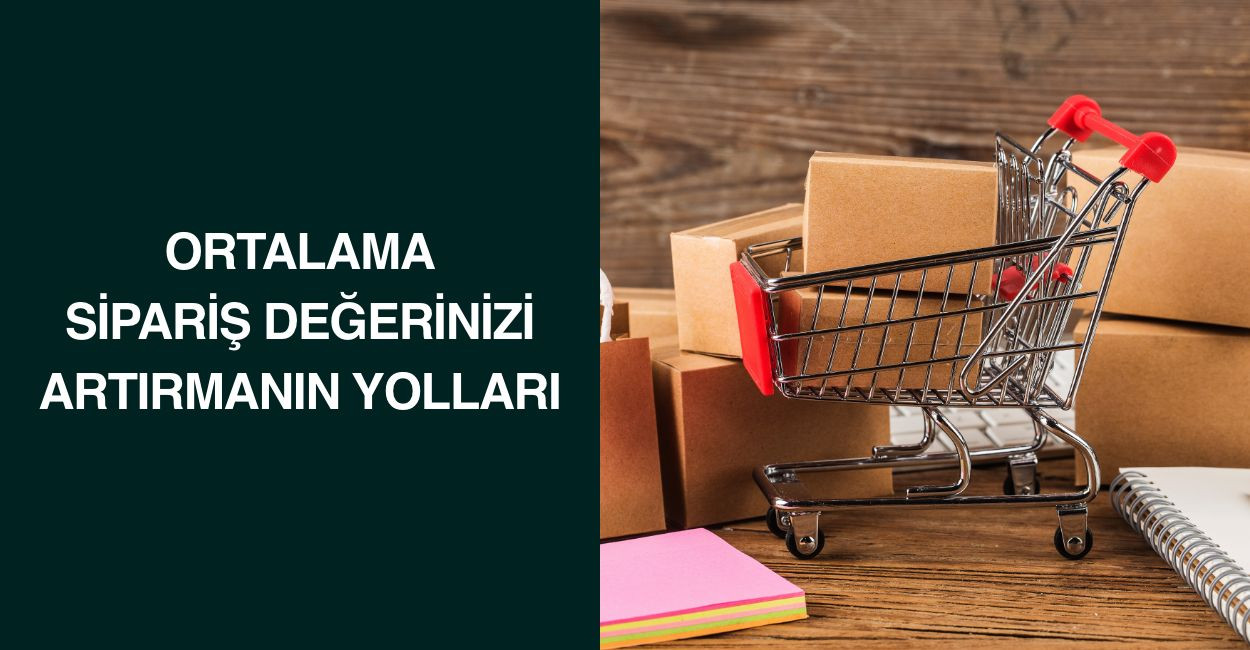 Ortalama Sipariş Değerinizi Artırmanın Yolları