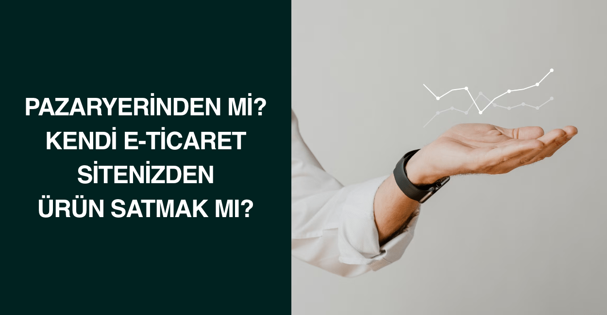 Pazaryerinden mi? Kendi E-Ticaret Sitenizden Ürün Satmak mı?