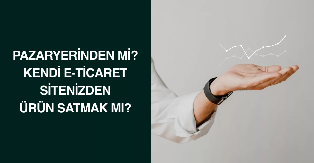 Pazaryerinden mi? Kendi E-Ticaret Sitenizden Ürün Satmak mı? Pazaryerinden mi? Kendi E-Ticaret Sitenizden Ürün Satmak mı?