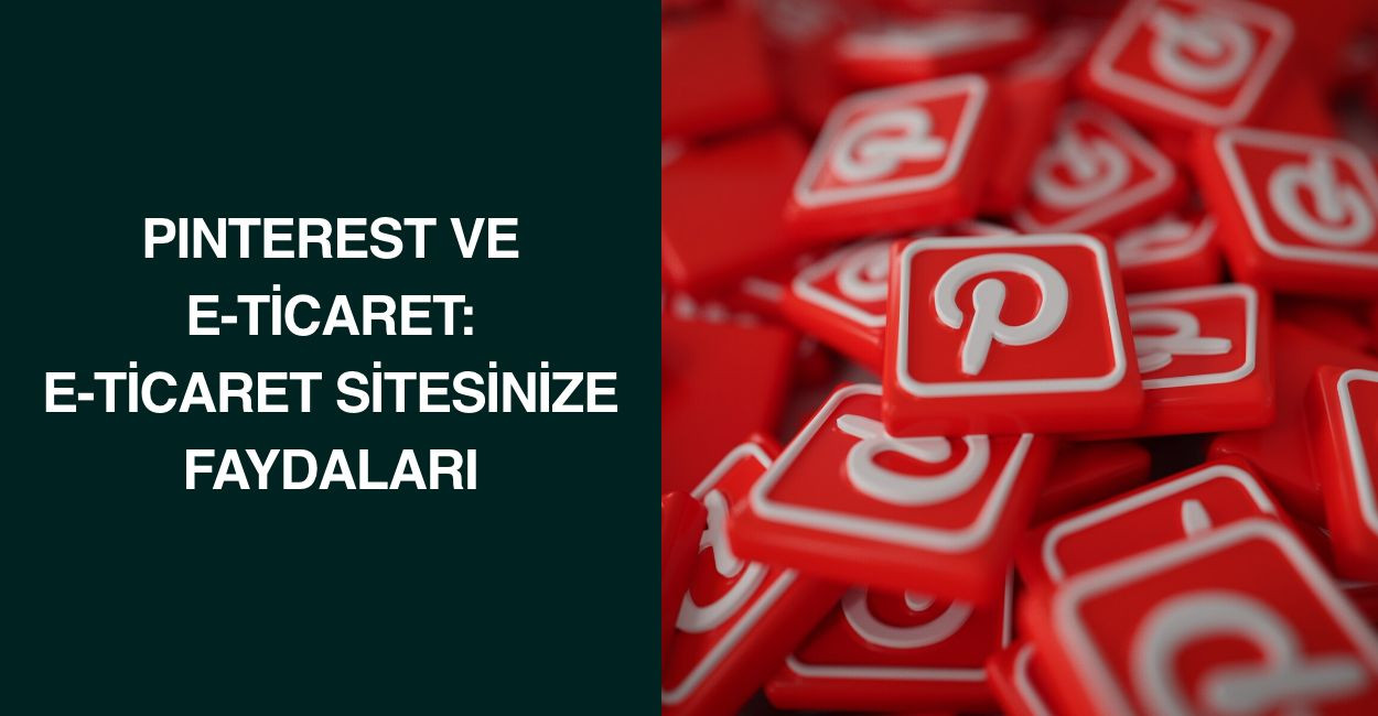 Pinterest ve E-Ticaret: E-Ticaret Sitesinize Faydaları