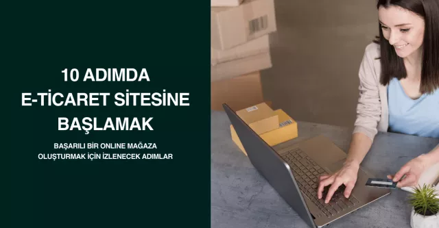 10 Adımda E-Ticaret Sitesine Başlamak: Başarılı Bir Online Mağaza Oluşturmak İçin İzlenecek Adımlar