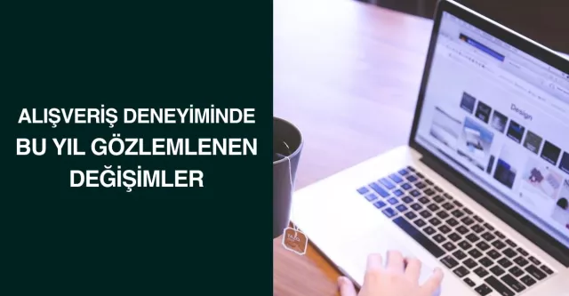 Alışveriş Deneyiminde Bu Yıl Gözlemlenen Değişimler