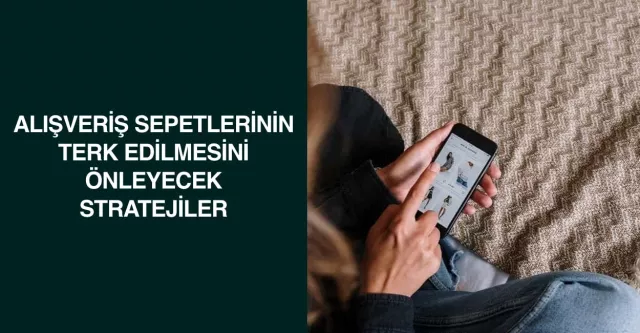 Alışveriş Sepetlerinin Terk Edilmesini Önleyecek Stratejiler