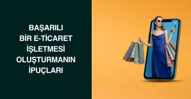 Başarılı Bir E-Ticaret İşletmesi Oluşturmanın İpuçları