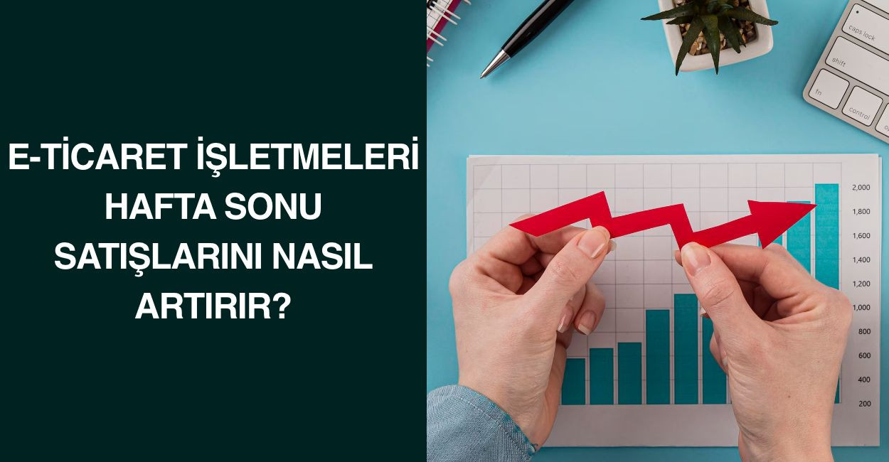 E-Ticaret İşletmeleri Hafta Sonu Satışlarını Nasıl Artırır?