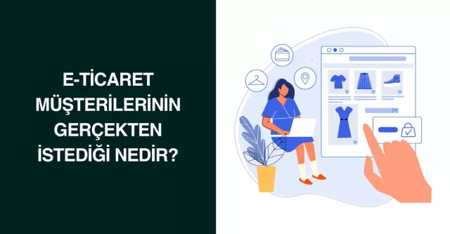 E-Ticaret Müşterilerinin Gerçekten İstediği Nedir?