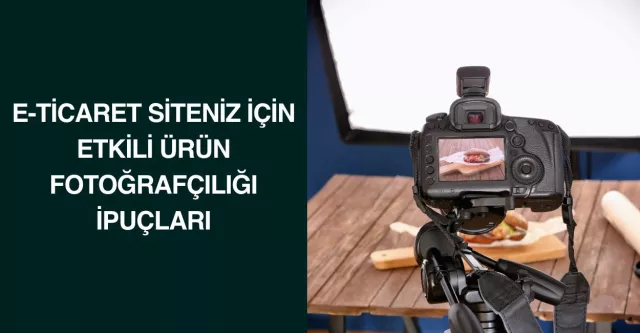E-Ticaret Siteniz İçin Etkili Ürün Fotoğrafçılığı İpuçları