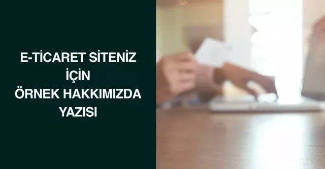 E-Ticaret Siteniz İçin Örnek Hakkımızda Yazısı