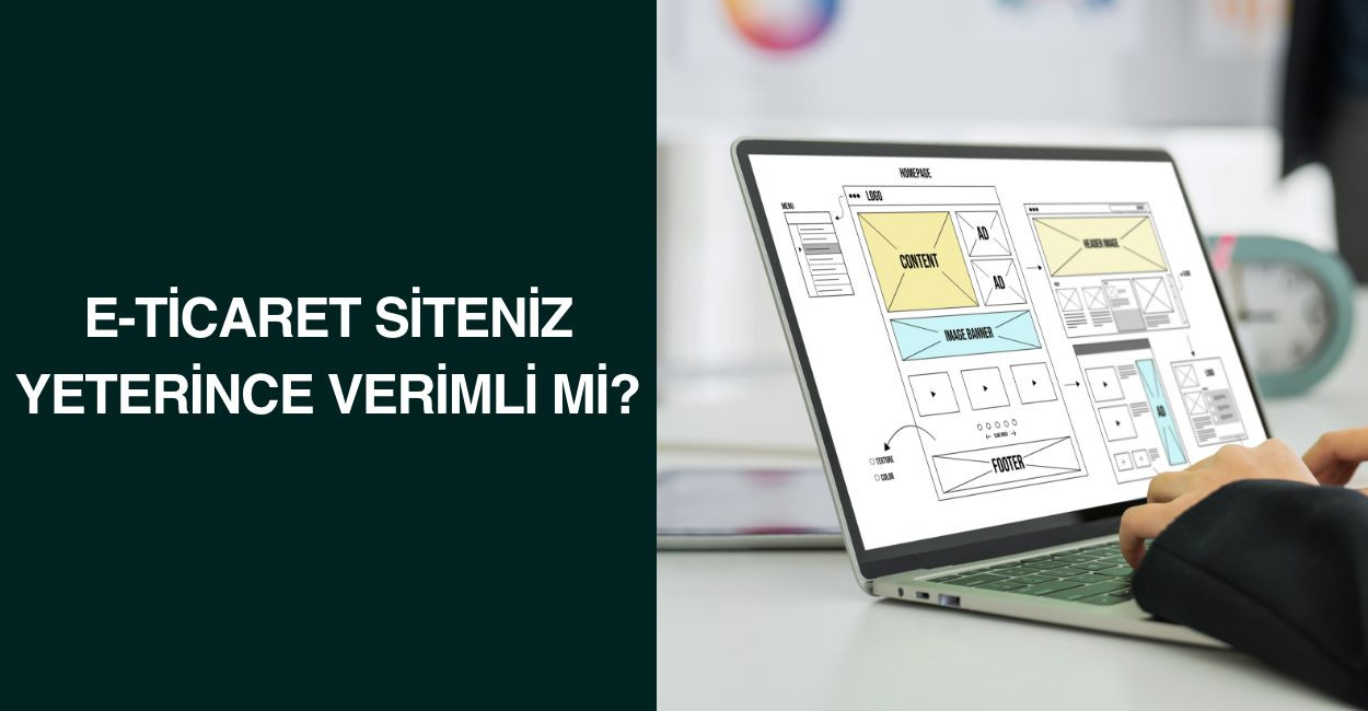 E-Ticaret Siteniz Yeterince Verimli Mi?