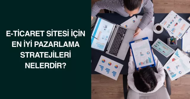 E-ticaret Sitesi İçin En İyi Pazarlama Stratejileri Nelerdir?