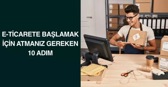 E-Ticarete Başlamak İçin Atmanız Gereken 10 Adım