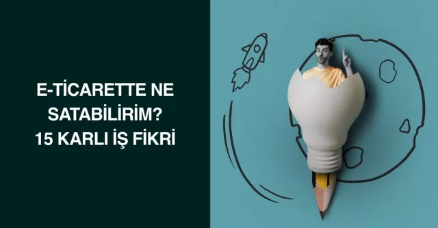 E-Ticarette Ne Satabilirim? 15 Karlı İş Fikri