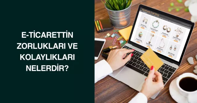 E-Ticarettin Zorlukları ve Kolaylıkları Nelerdir?