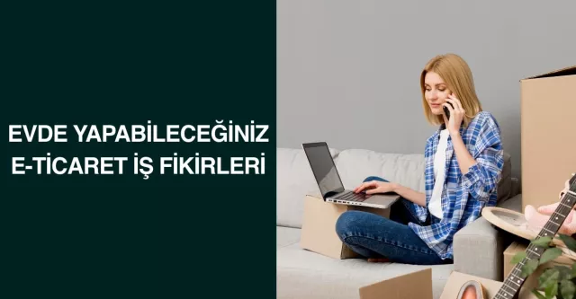 Evde Yapabileceğiniz E-Ticaret İş Fikirleri