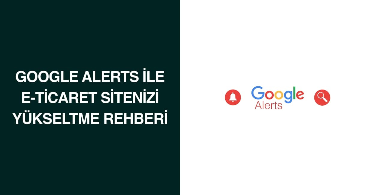 Google Alerts ile E-Ticaret Sitenizi Yükseltme Rehberi