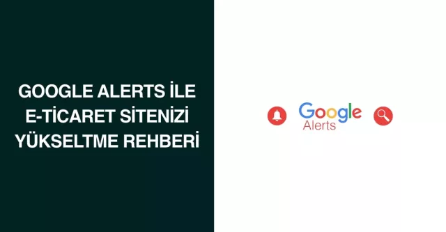 Google Alerts ile E-Ticaret Sitenizi Yükseltme Rehberi