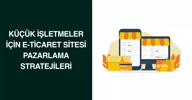 Küçük İşletmeler İçin E-Ticaret Sitesi Pazarlama Stratejileri