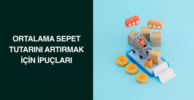 Ortalama Sepet Tutarını Artırmak İçin İpuçları