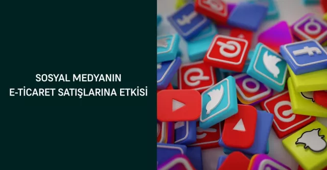 Sosyal Medyanın E-Ticaret Satışlarına Etkisi