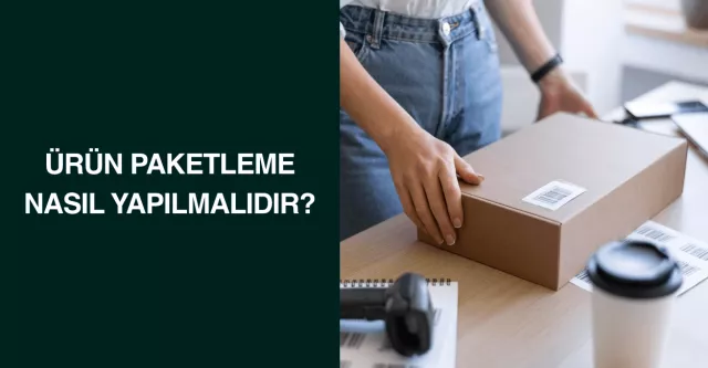 Ürün Paketleme Nasıl Yapılmalıdır?