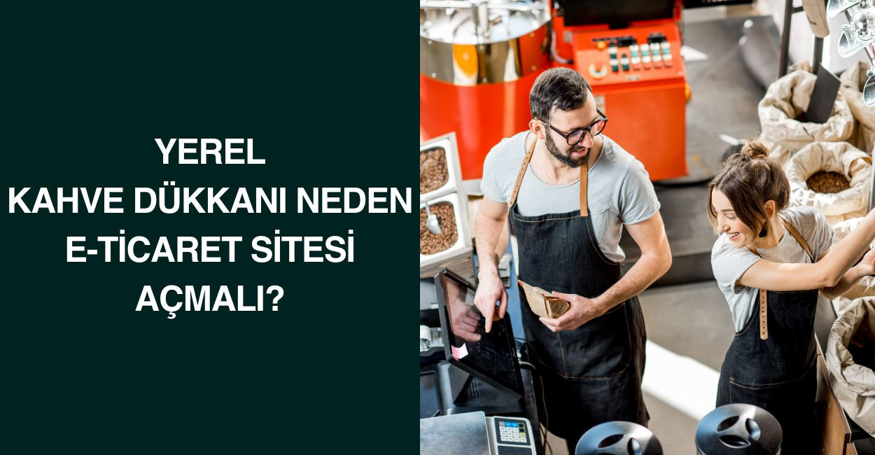 Yerel Kahve Dükkanı Neden E-Ticaret Sitesi Açmalı?